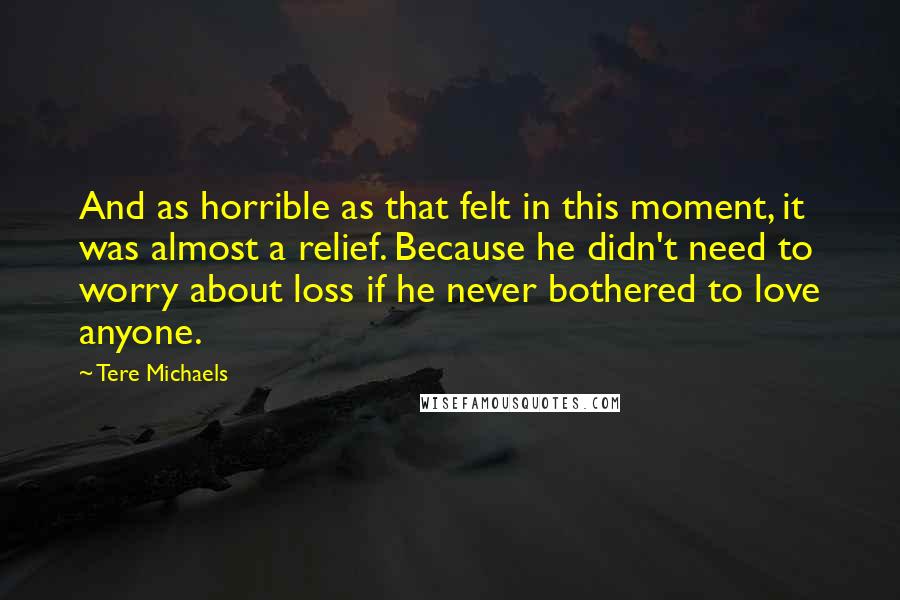 Tere Michaels Quotes: And as horrible as that felt in this moment, it was almost a relief. Because he didn't need to worry about loss if he never bothered to love anyone.