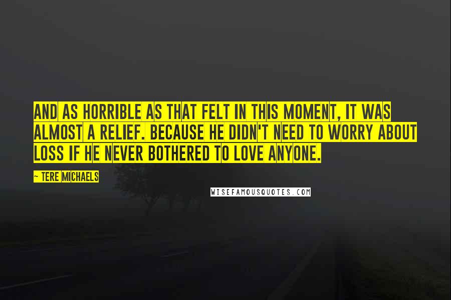 Tere Michaels Quotes: And as horrible as that felt in this moment, it was almost a relief. Because he didn't need to worry about loss if he never bothered to love anyone.