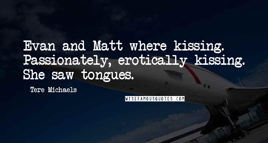 Tere Michaels Quotes: Evan and Matt where kissing. Passionately, erotically kissing. She saw tongues.