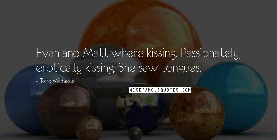 Tere Michaels Quotes: Evan and Matt where kissing. Passionately, erotically kissing. She saw tongues.