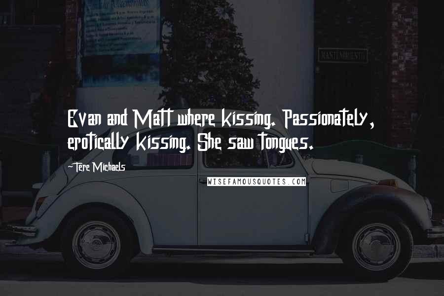 Tere Michaels Quotes: Evan and Matt where kissing. Passionately, erotically kissing. She saw tongues.