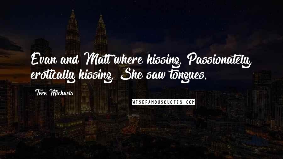 Tere Michaels Quotes: Evan and Matt where kissing. Passionately, erotically kissing. She saw tongues.