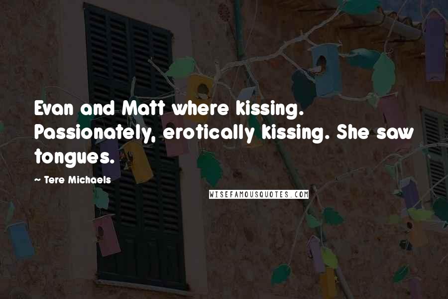 Tere Michaels Quotes: Evan and Matt where kissing. Passionately, erotically kissing. She saw tongues.
