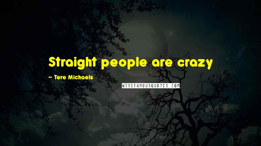 Tere Michaels Quotes: Straight people are crazy