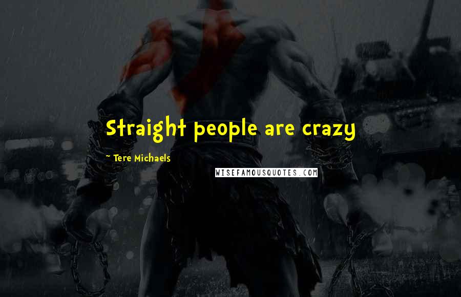Tere Michaels Quotes: Straight people are crazy