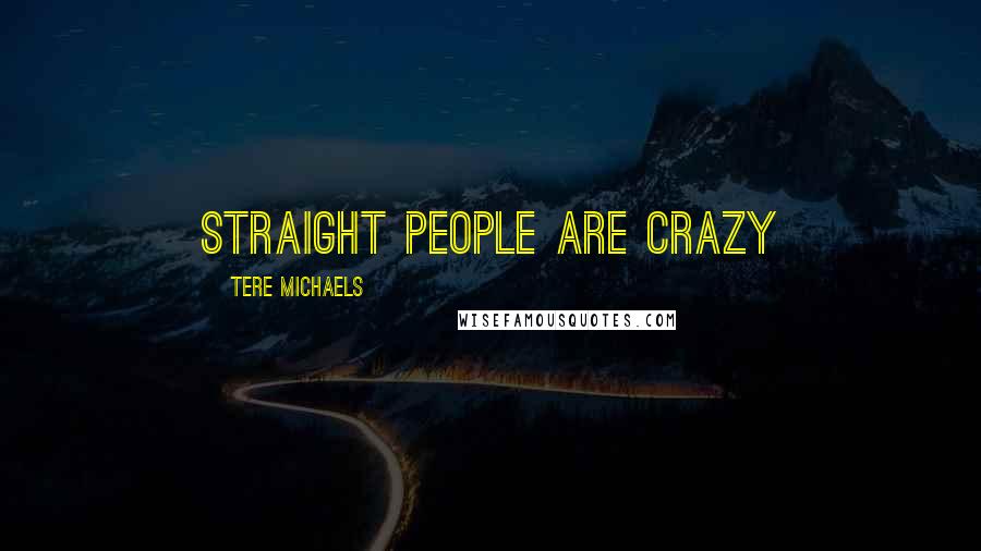 Tere Michaels Quotes: Straight people are crazy