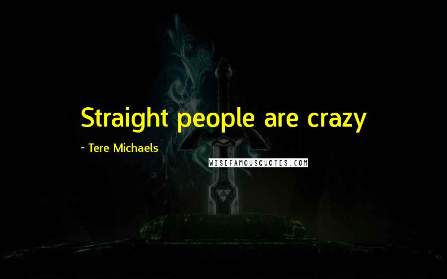 Tere Michaels Quotes: Straight people are crazy