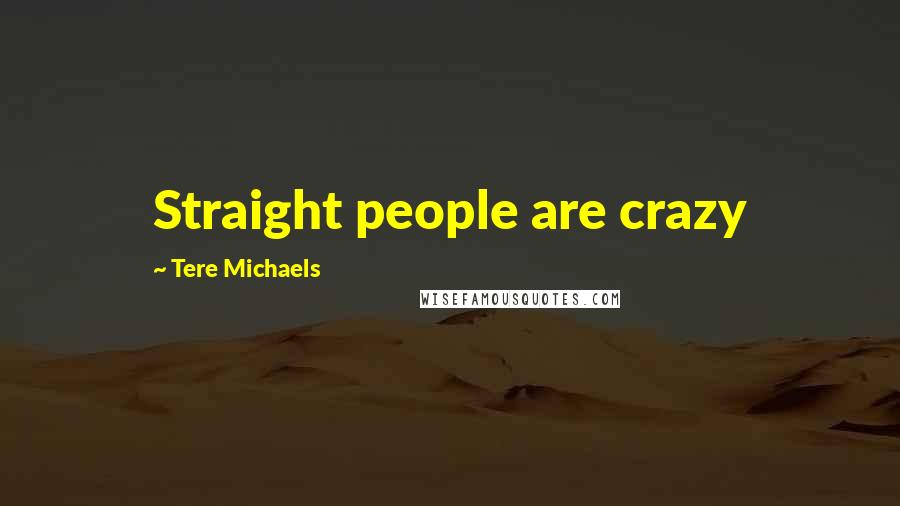 Tere Michaels Quotes: Straight people are crazy