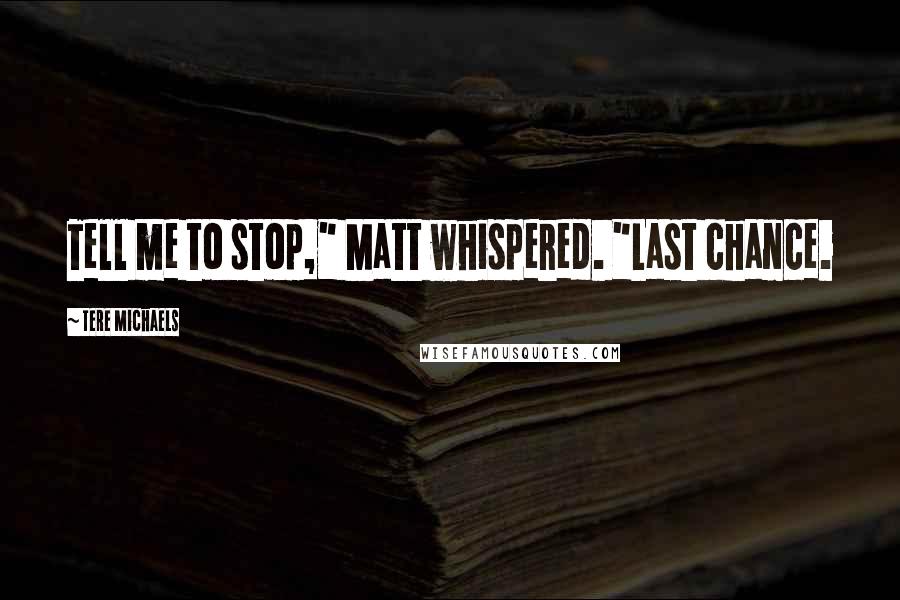 Tere Michaels Quotes: Tell me to stop," Matt whispered. "Last chance.