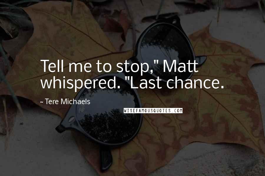 Tere Michaels Quotes: Tell me to stop," Matt whispered. "Last chance.