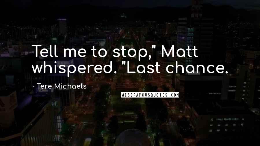 Tere Michaels Quotes: Tell me to stop," Matt whispered. "Last chance.