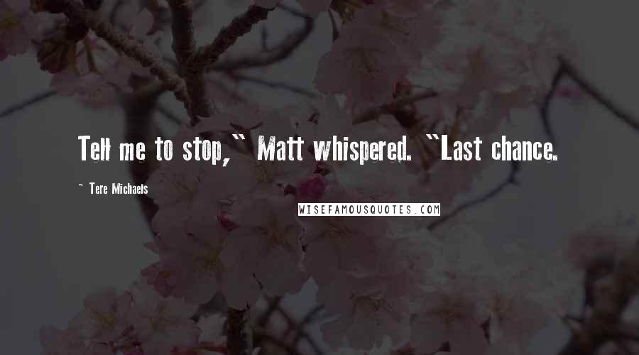 Tere Michaels Quotes: Tell me to stop," Matt whispered. "Last chance.