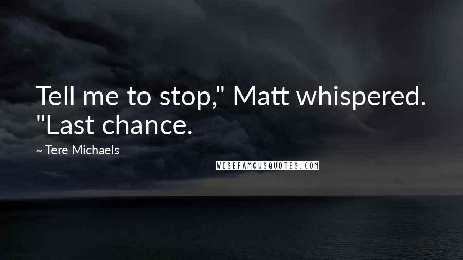 Tere Michaels Quotes: Tell me to stop," Matt whispered. "Last chance.
