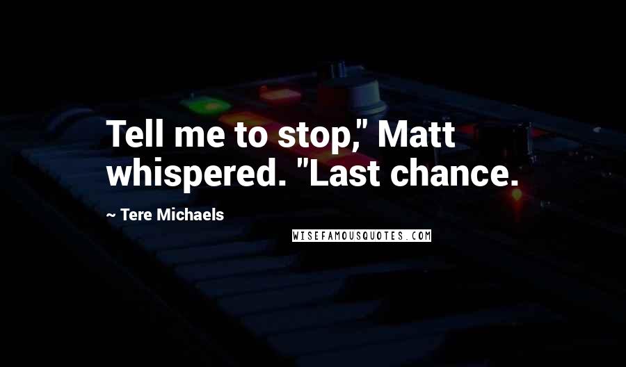 Tere Michaels Quotes: Tell me to stop," Matt whispered. "Last chance.