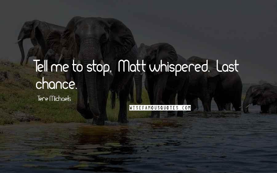 Tere Michaels Quotes: Tell me to stop," Matt whispered. "Last chance.