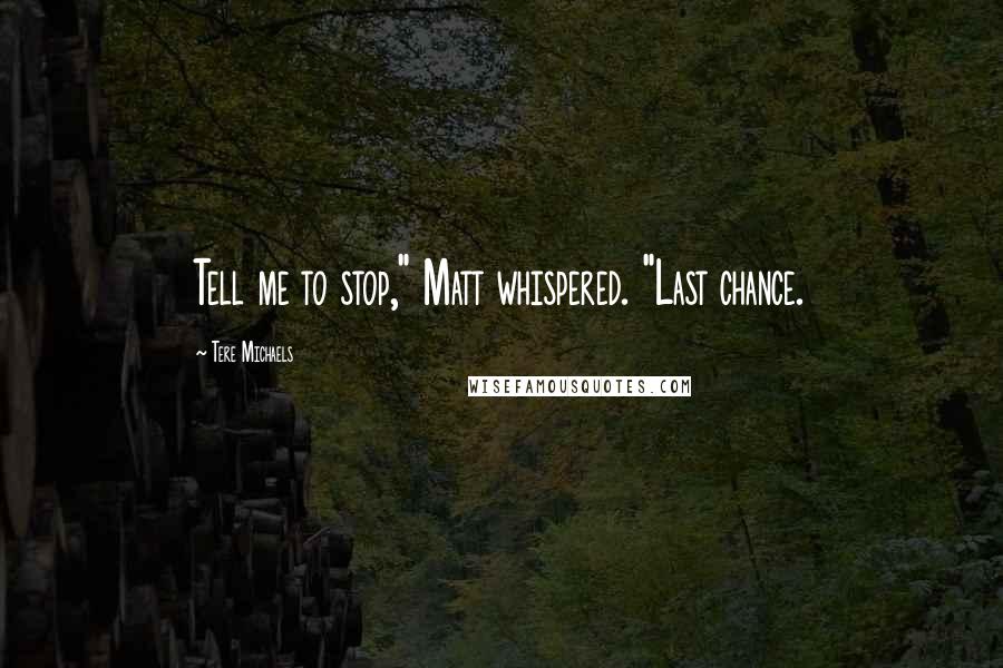 Tere Michaels Quotes: Tell me to stop," Matt whispered. "Last chance.