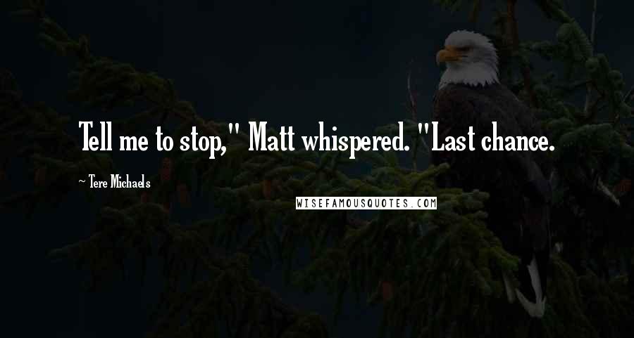Tere Michaels Quotes: Tell me to stop," Matt whispered. "Last chance.