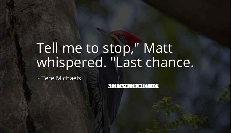 Tere Michaels Quotes: Tell me to stop," Matt whispered. "Last chance.