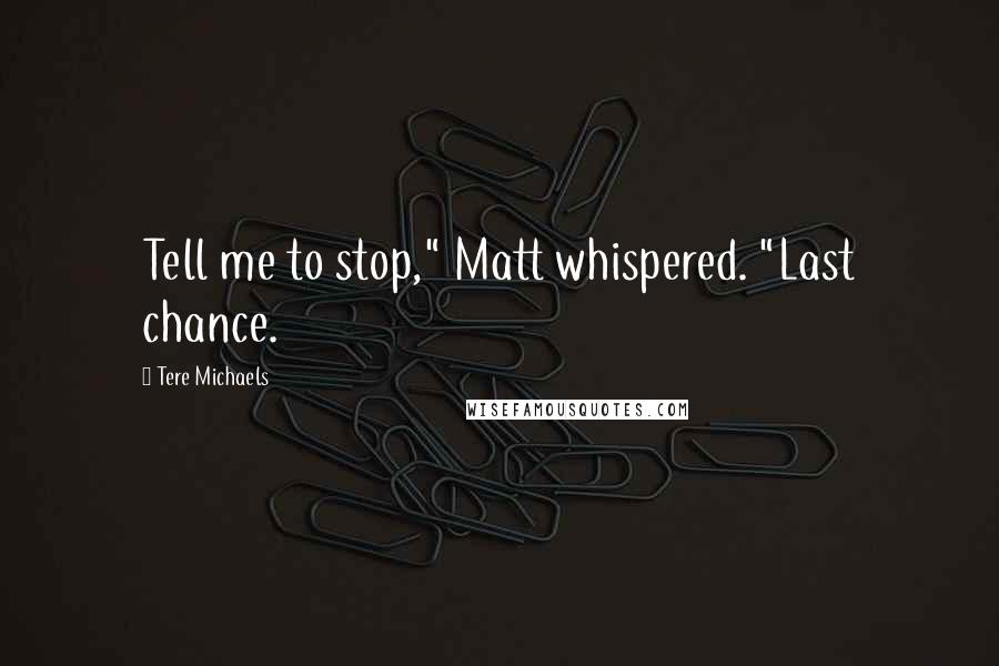 Tere Michaels Quotes: Tell me to stop," Matt whispered. "Last chance.