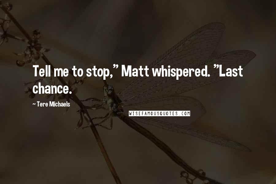 Tere Michaels Quotes: Tell me to stop," Matt whispered. "Last chance.