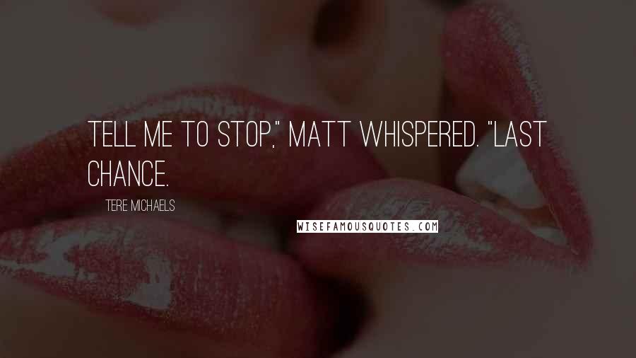 Tere Michaels Quotes: Tell me to stop," Matt whispered. "Last chance.