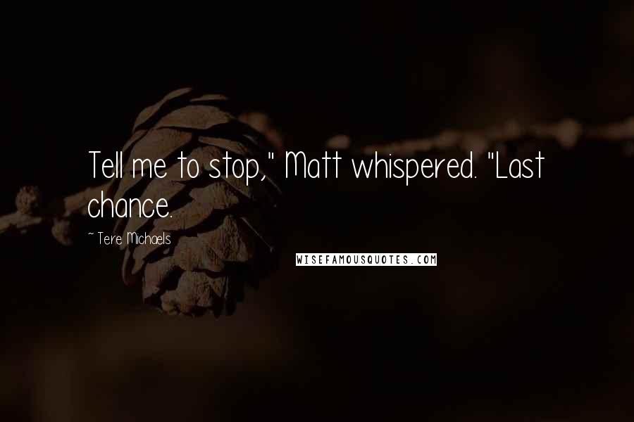 Tere Michaels Quotes: Tell me to stop," Matt whispered. "Last chance.