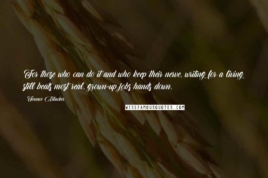 Terence Blacker Quotes: For those who can do it and who keep their nerve, writing for a living still beats most real, grown-up jobs hands down.