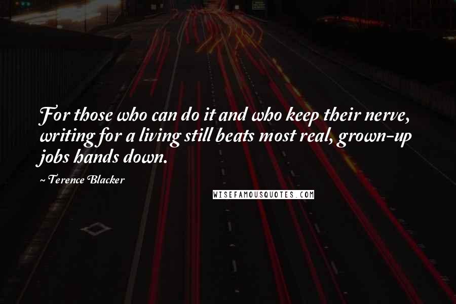 Terence Blacker Quotes: For those who can do it and who keep their nerve, writing for a living still beats most real, grown-up jobs hands down.