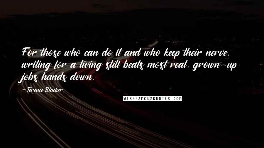 Terence Blacker Quotes: For those who can do it and who keep their nerve, writing for a living still beats most real, grown-up jobs hands down.
