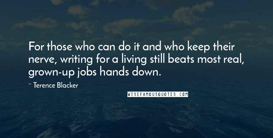 Terence Blacker Quotes: For those who can do it and who keep their nerve, writing for a living still beats most real, grown-up jobs hands down.