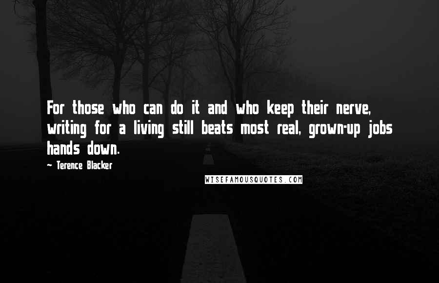 Terence Blacker Quotes: For those who can do it and who keep their nerve, writing for a living still beats most real, grown-up jobs hands down.