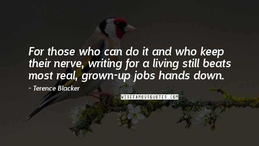 Terence Blacker Quotes: For those who can do it and who keep their nerve, writing for a living still beats most real, grown-up jobs hands down.