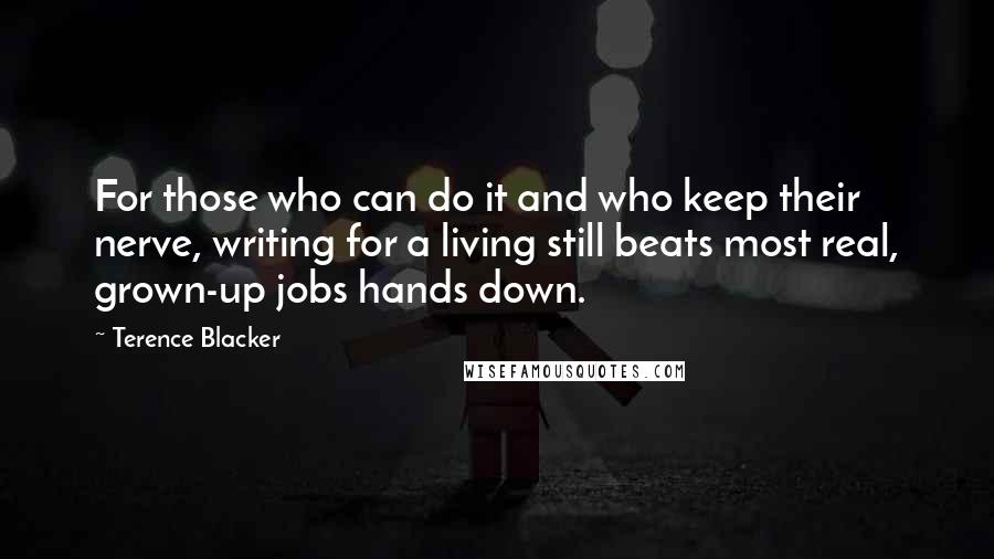 Terence Blacker Quotes: For those who can do it and who keep their nerve, writing for a living still beats most real, grown-up jobs hands down.