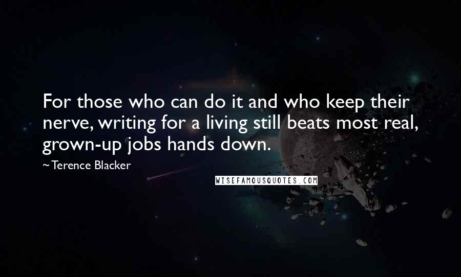 Terence Blacker Quotes: For those who can do it and who keep their nerve, writing for a living still beats most real, grown-up jobs hands down.