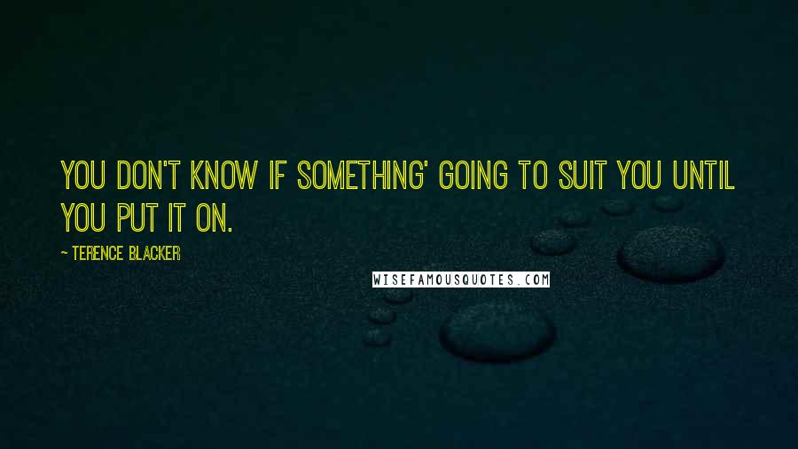 Terence Blacker Quotes: You don't know if something' going to suit you until you put it on.