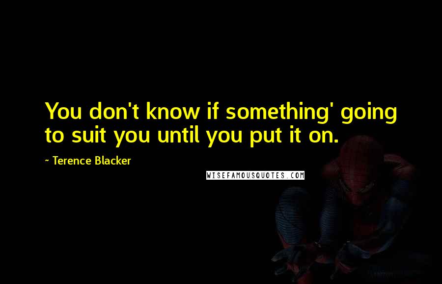 Terence Blacker Quotes: You don't know if something' going to suit you until you put it on.