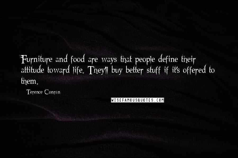 Terence Conran Quotes: Furniture and food are ways that people define their attitude toward life. They'll buy better stuff if it's offered to them.