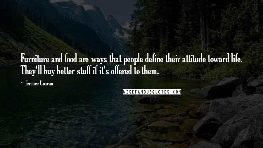 Terence Conran Quotes: Furniture and food are ways that people define their attitude toward life. They'll buy better stuff if it's offered to them.