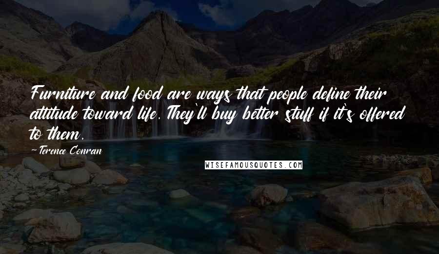 Terence Conran Quotes: Furniture and food are ways that people define their attitude toward life. They'll buy better stuff if it's offered to them.