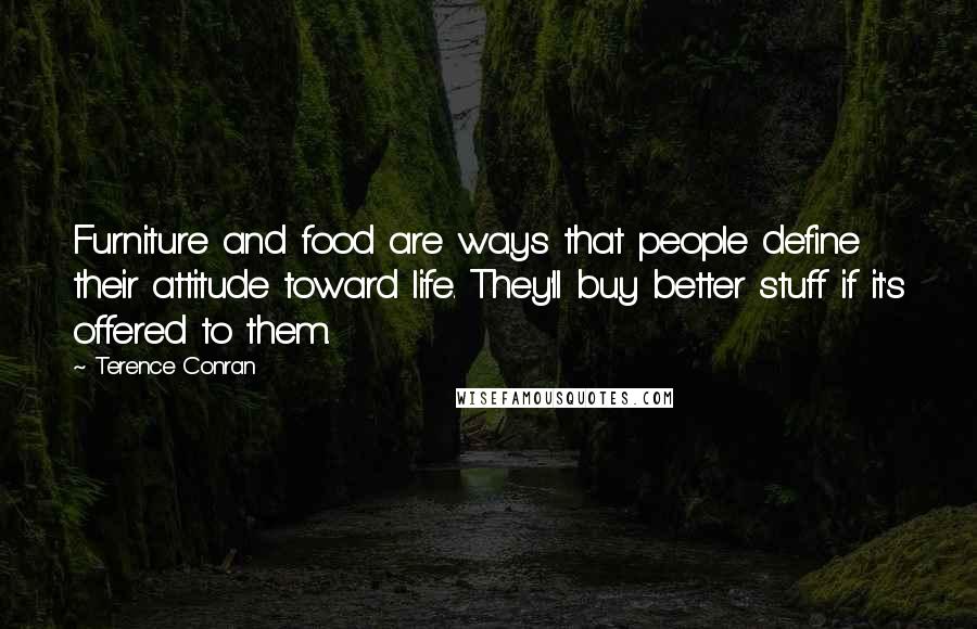 Terence Conran Quotes: Furniture and food are ways that people define their attitude toward life. They'll buy better stuff if it's offered to them.