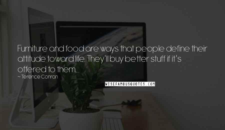 Terence Conran Quotes: Furniture and food are ways that people define their attitude toward life. They'll buy better stuff if it's offered to them.