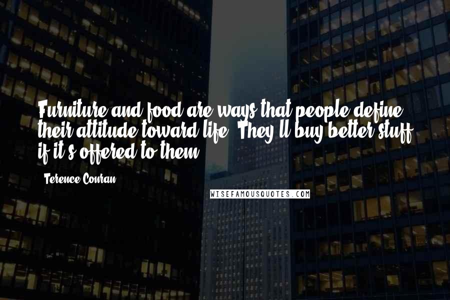 Terence Conran Quotes: Furniture and food are ways that people define their attitude toward life. They'll buy better stuff if it's offered to them.