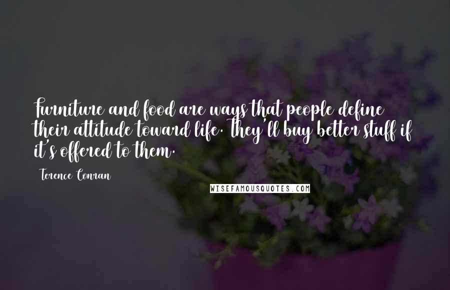 Terence Conran Quotes: Furniture and food are ways that people define their attitude toward life. They'll buy better stuff if it's offered to them.