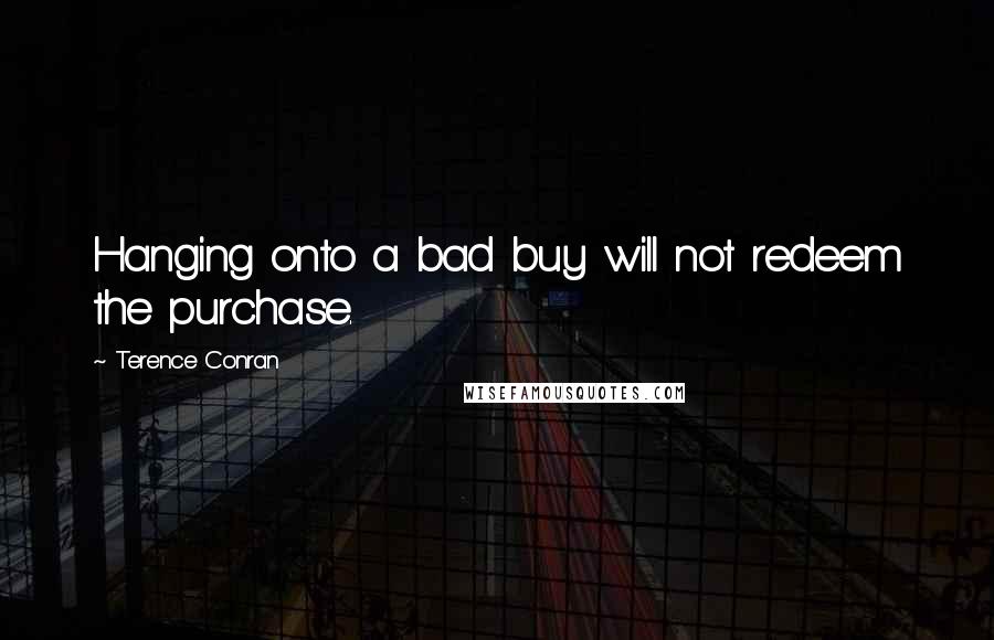 Terence Conran Quotes: Hanging onto a bad buy will not redeem the purchase.