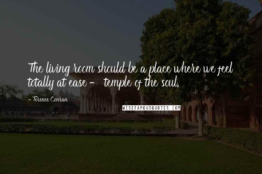 Terence Conran Quotes: The living room should be a place where we feel totally at ease - temple of the soul.