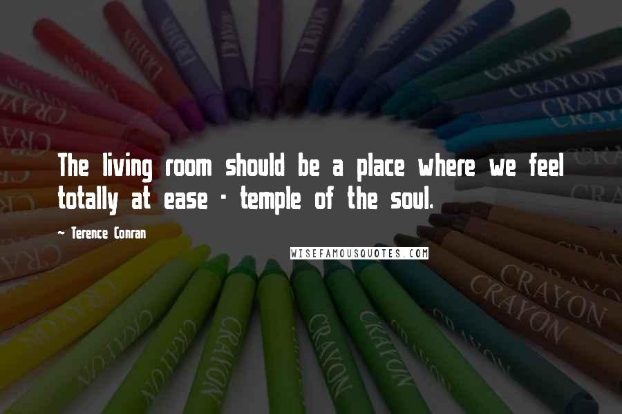 Terence Conran Quotes: The living room should be a place where we feel totally at ease - temple of the soul.