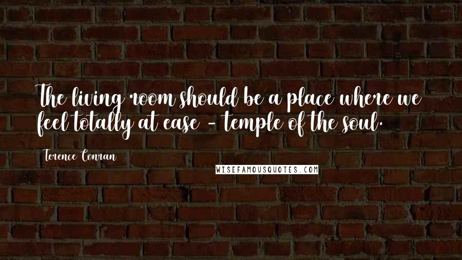 Terence Conran Quotes: The living room should be a place where we feel totally at ease - temple of the soul.