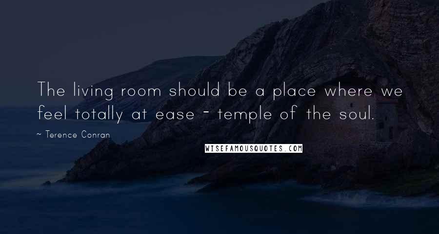 Terence Conran Quotes: The living room should be a place where we feel totally at ease - temple of the soul.