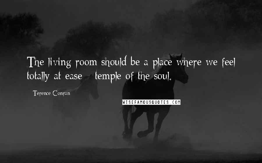 Terence Conran Quotes: The living room should be a place where we feel totally at ease - temple of the soul.