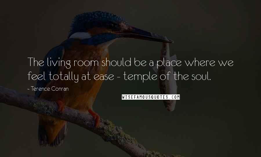 Terence Conran Quotes: The living room should be a place where we feel totally at ease - temple of the soul.